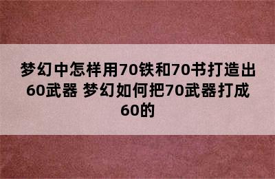 梦幻中怎样用70铁和70书打造出60武器 梦幻如何把70武器打成60的